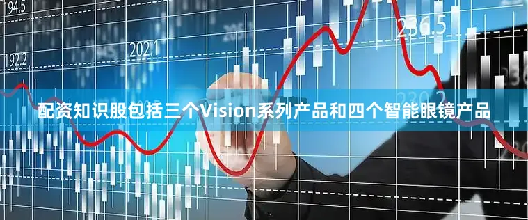 配资知识股包括三个Vision系列产品和四个智能眼镜产品