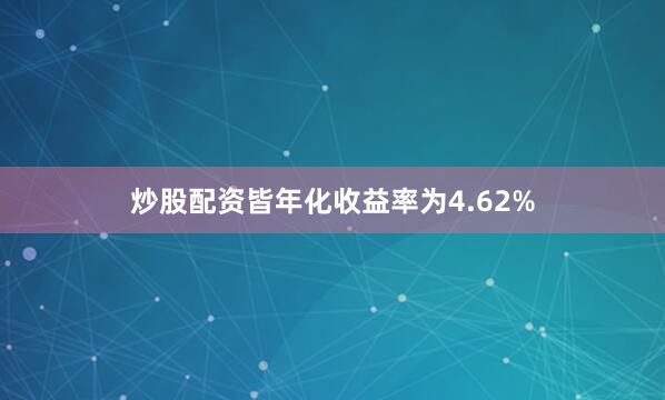 炒股配资皆年化收益率为4.62%