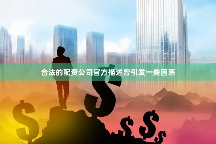 合法的配资公司官方描述曾引发一些困惑