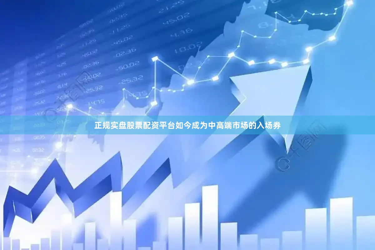 正规实盘股票配资平台如今成为中高端市场的入场券