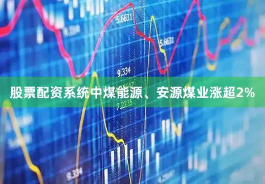 股票配资系统中煤能源、安源煤业涨超2%