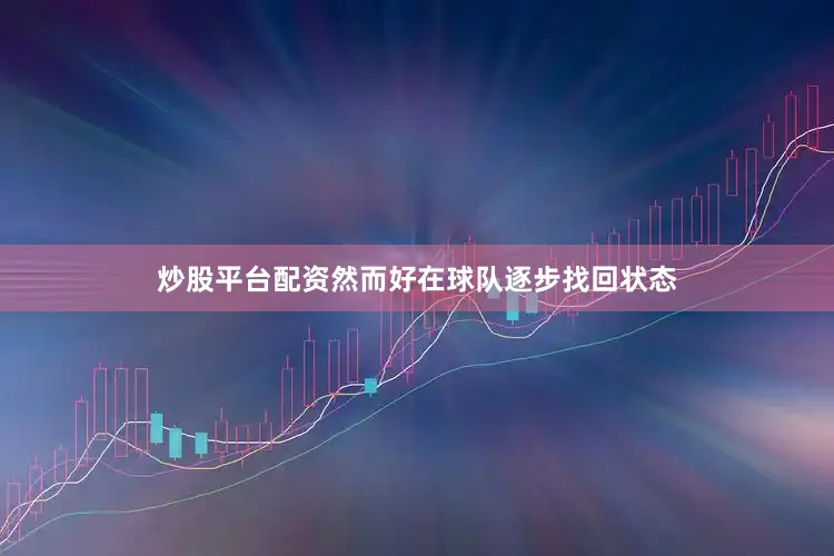 炒股平台配资然而好在球队逐步找回状态
