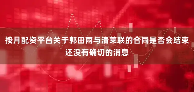 按月配资平台关于郭田雨与清莱联的合同是否会结束还没有确切的消息