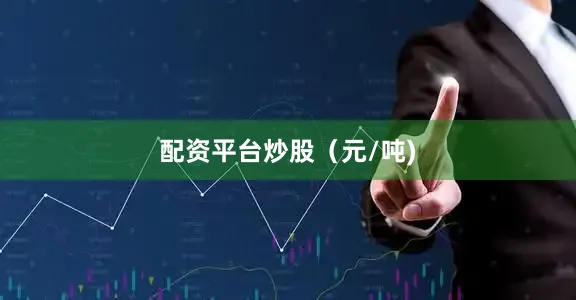 配资平台炒股（元/吨)