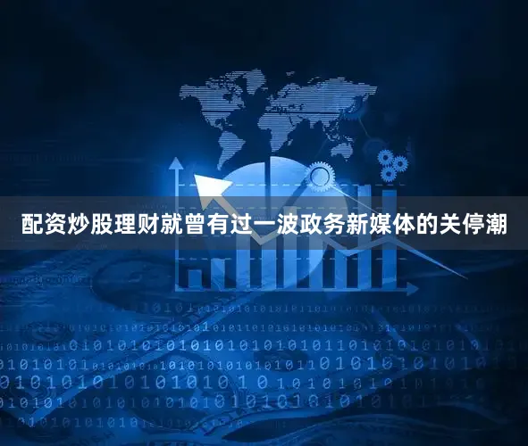 配资炒股理财就曾有过一波政务新媒体的关停潮