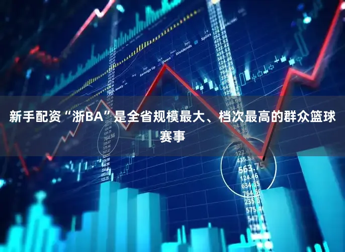 新手配资“浙BA”是全省规模最大、档次最高的群众篮球赛事