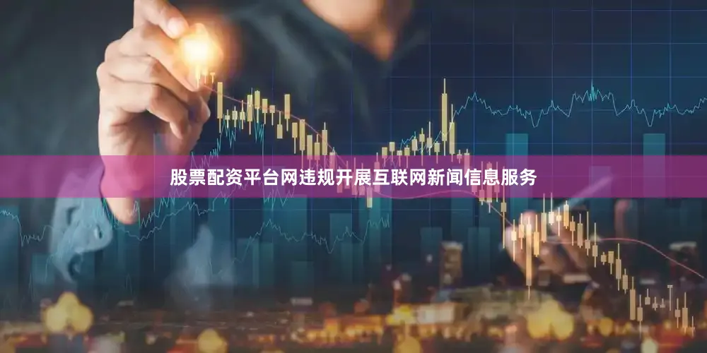 股票配资平台网违规开展互联网新闻信息服务