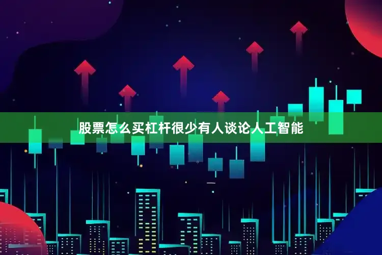 股票怎么买杠杆很少有人谈论人工智能