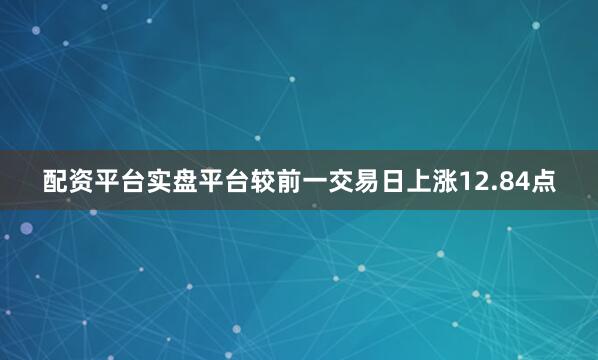 配资平台实盘平台较前一交易日上涨12.84点