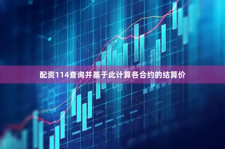 配资114查询并基于此计算各合约的结算价