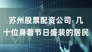 苏州股票配资公司  几十位身着节日盛装的居民