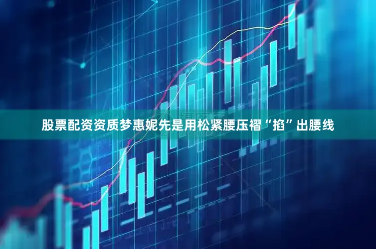 股票配资资质梦惠妮先是用松紧腰压褶“掐”出腰线