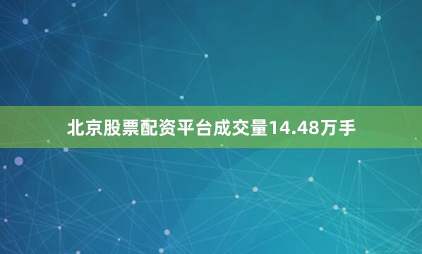 北京股票配资平台成交量14.48万手