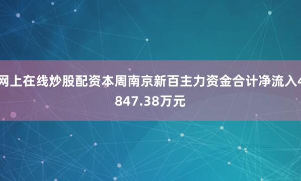 网上在线炒股配资本周南京新百主力资金合计净流入4847.38万元