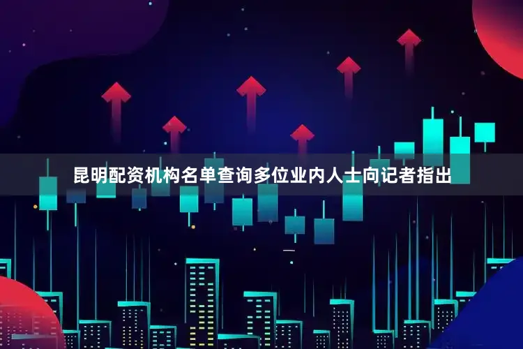 昆明配资机构名单查询　　多位业内人士向记者指出