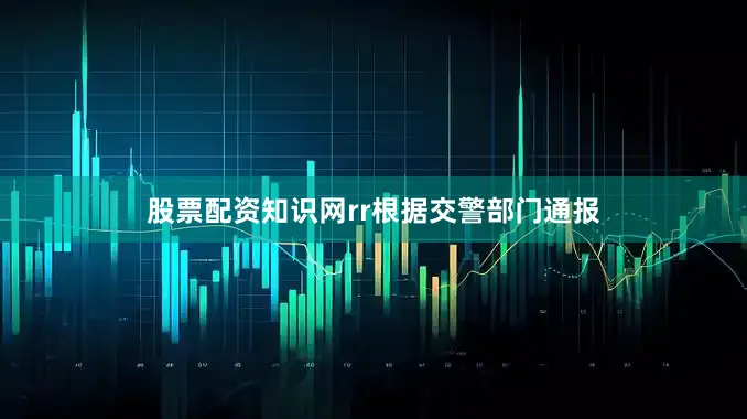股票配资知识网rr根据交警部门通报