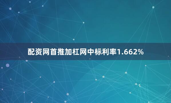配资网首推加杠网中标利率1.662%