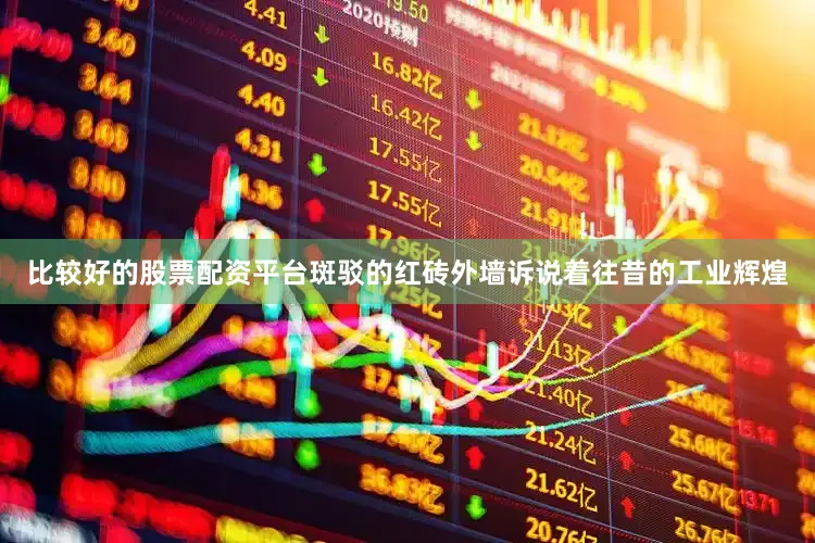 比较好的股票配资平台斑驳的红砖外墙诉说着往昔的工业辉煌