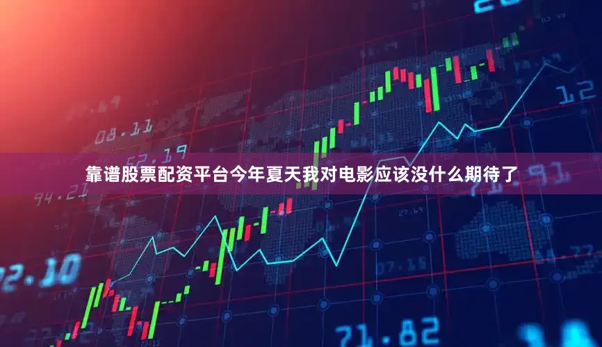 靠谱股票配资平台今年夏天我对电影应该没什么期待了