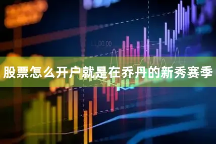 股票怎么开户就是在乔丹的新秀赛季