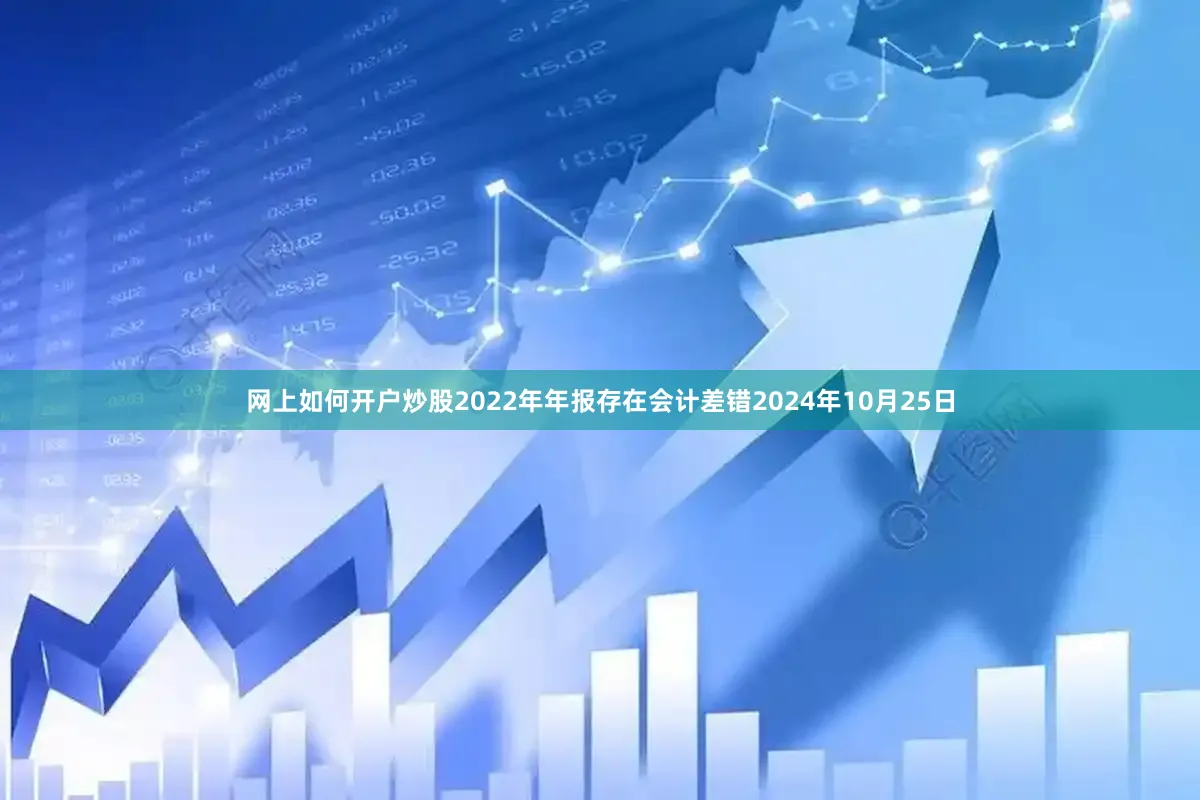 网上如何开户炒股2022年年报存在会计差错2024年10月25日