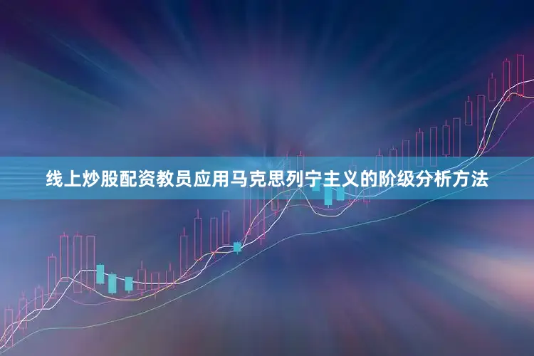 线上炒股配资教员应用马克思列宁主义的阶级分析方法