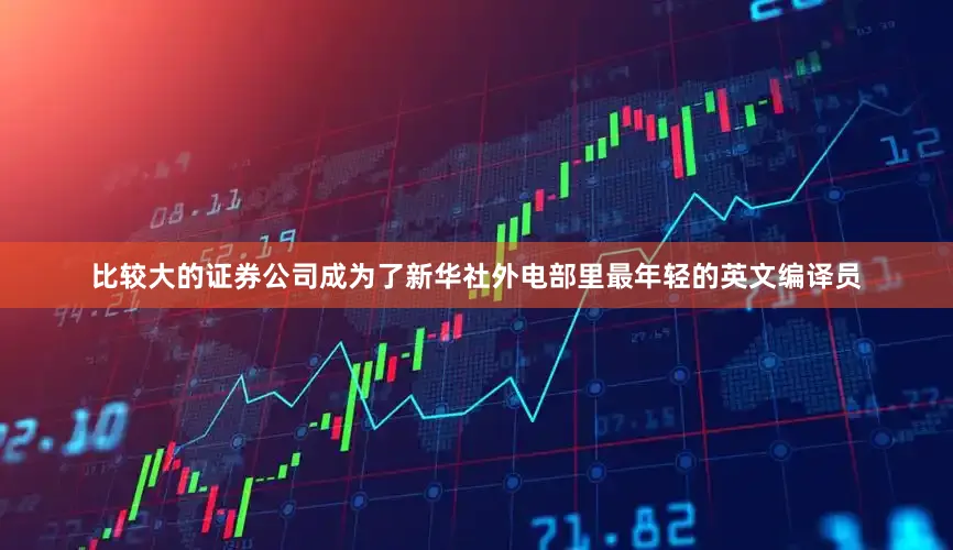 比较大的证券公司成为了新华社外电部里最年轻的英文编译员