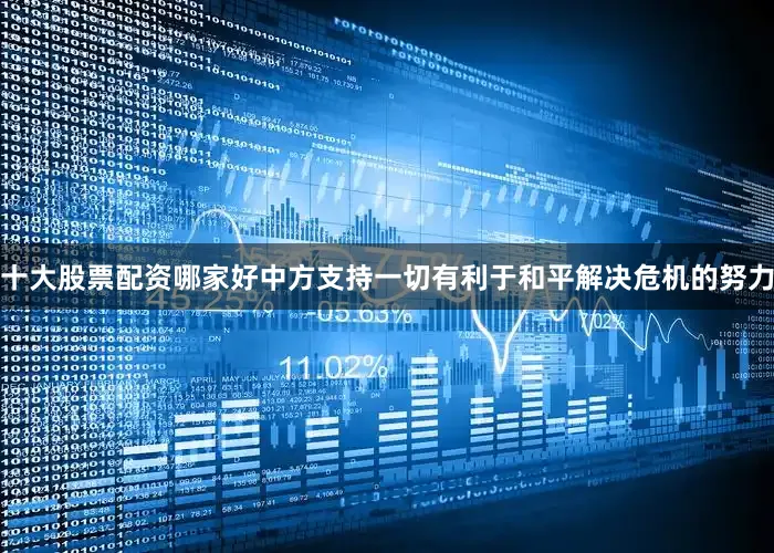 十大股票配资哪家好中方支持一切有利于和平解决危机的努力