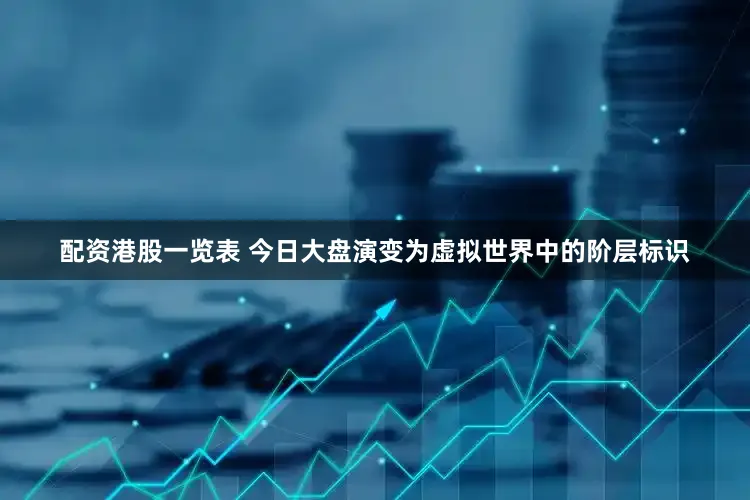 配资港股一览表 今日大盘演变为虚拟世界中的阶层标识