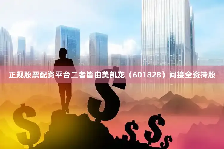 正规股票配资平台二者皆由美凯龙（601828）间接全资持股