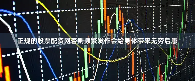 正规的股票配资网否则频繁发作会给身体带来无穷后患