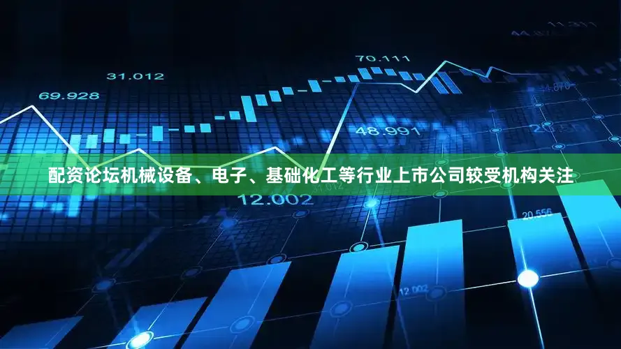 配资论坛机械设备、电子、基础化工等行业上市公司较受机构关注