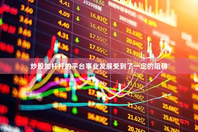 炒股加杆杆的平台事业发展受到了一定的阻碍