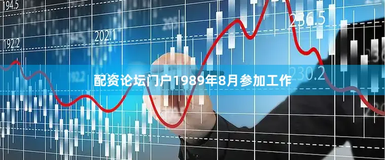 配资论坛门户1989年8月参加工作
