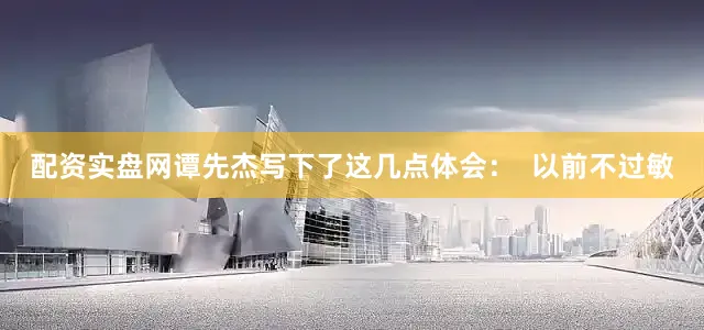 配资实盘网谭先杰写下了这几点体会：  以前不过敏