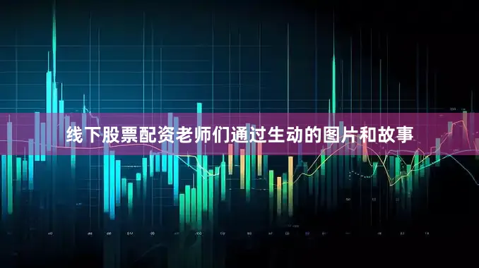 线下股票配资老师们通过生动的图片和故事