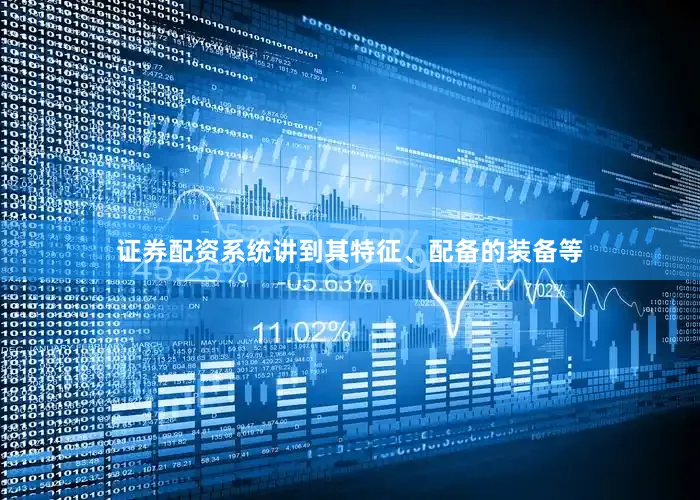 证券配资系统讲到其特征、配备的装备等
