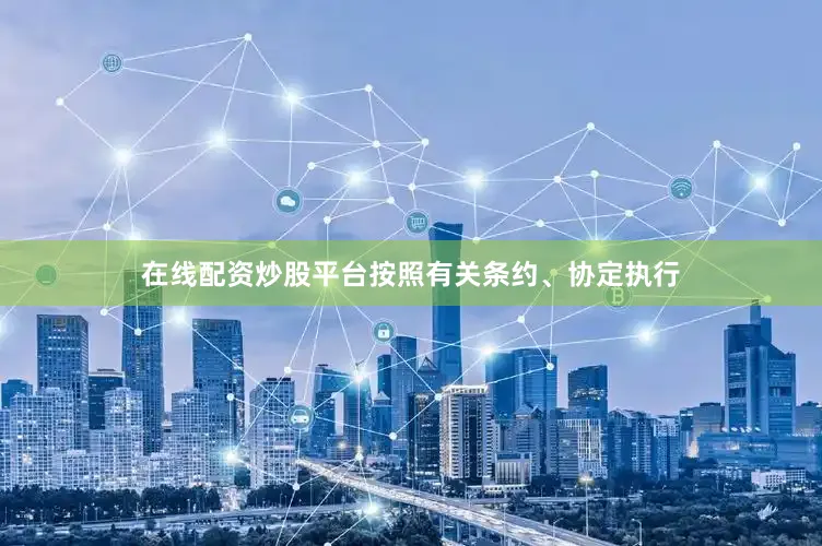在线配资炒股平台按照有关条约、协定执行