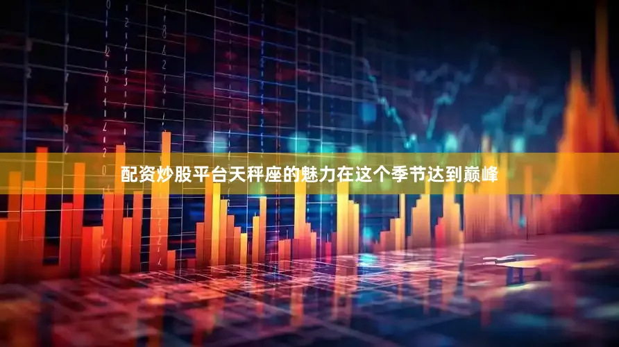 配资炒股平台天秤座的魅力在这个季节达到巅峰