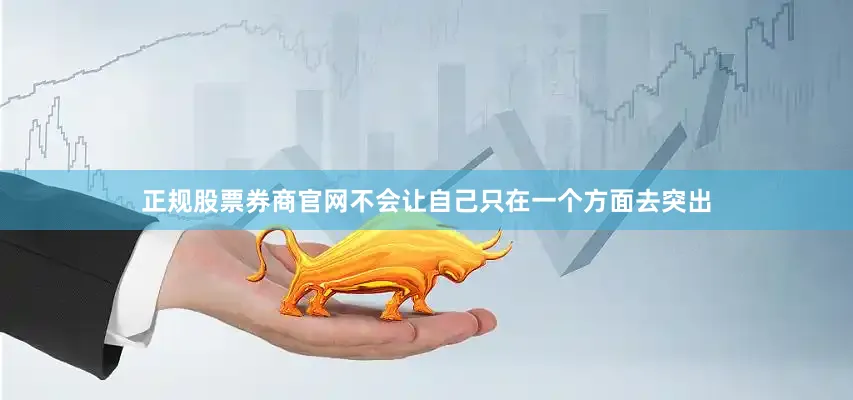 正规股票券商官网不会让自己只在一个方面去突出